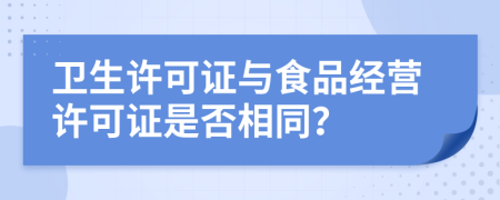 衛(wèi)生許可證與食品經(jīng)營許可證是否相同？