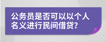 公務員是否可以以個人名義進行民間借貸？