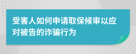 受害人如何申請取保候審以應對被告的詐騙行為