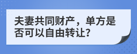 夫妻共同財(cái)產(chǎn)，單方是否可以自由轉(zhuǎn)讓？
