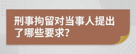 刑事拘留對(duì)當(dāng)事人提出了哪些要求？