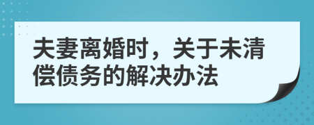 夫妻離婚時，關(guān)于未清償債務(wù)的解決辦法