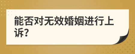 能否對(duì)無(wú)效婚姻進(jìn)行上訴？