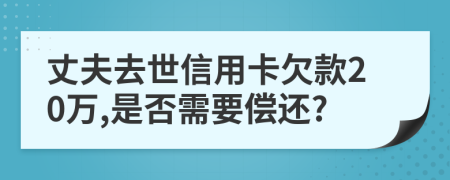 丈夫去世信用卡欠款20萬,是否需要償還?