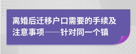 離婚后遷移戶口需要的手續(xù)及注意事項——針對同一個鎮(zhèn)