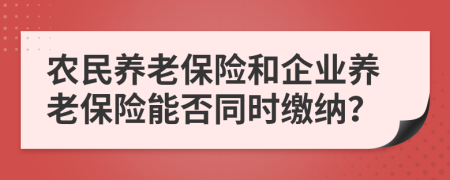 農(nóng)民養(yǎng)老保險(xiǎn)和企業(yè)養(yǎng)老保險(xiǎn)能否同時(shí)繳納？