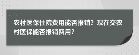 農(nóng)村醫(yī)保住院費(fèi)用能否報(bào)銷？現(xiàn)在交農(nóng)村醫(yī)保能否報(bào)銷費(fèi)用？