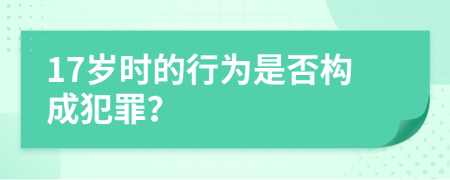 17歲時的行為是否構(gòu)成犯罪？