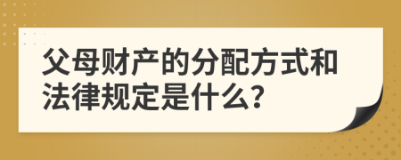 父母財(cái)產(chǎn)的分配方式和法律規(guī)定是什么？