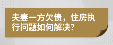 夫妻一方欠債，住房執(zhí)行問題如何解決？