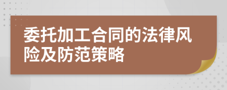 委托加工合同的法律風險及防范策略
