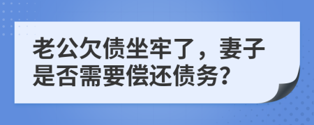 老公欠債坐牢了，妻子是否需要償還債務(wù)？