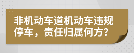 非機(jī)動車道機(jī)動車違規(guī)停車，責(zé)任歸屬何方？