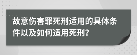 故意傷害罪死刑適用的具體條件以及如何適用死刑？