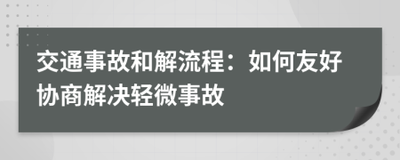 交通事故和解流程：如何友好協(xié)商解決輕微事故