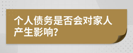 個(gè)人債務(wù)是否會(huì)對(duì)家人產(chǎn)生影響？