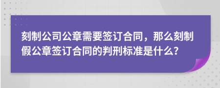 刻制公司公章需要簽訂合同，那么刻制假公章簽訂合同的判刑標(biāo)準(zhǔn)是什么？