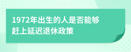 1972年出生的人是否能夠趕上延遲退休政策