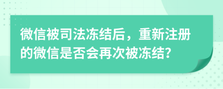 微信被司法凍結(jié)后，重新注冊的微信是否會再次被凍結(jié)？