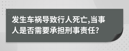 發(fā)生車禍導(dǎo)致行人死亡,當(dāng)事人是否需要承擔(dān)刑事責(zé)任?