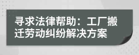 尋求法律幫助：工廠搬遷勞動(dòng)糾紛解決方案