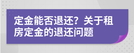 定金能否退還？關(guān)于租房定金的退還問(wèn)題