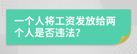 一個(gè)人將工資發(fā)放給兩個(gè)人是否違法？