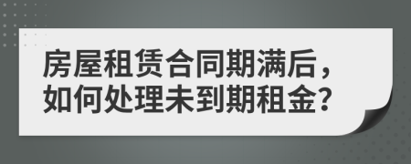 房屋租賃合同期滿后，如何處理未到期租金？