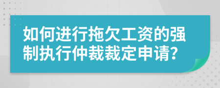 如何進行拖欠工資的強制執(zhí)行仲裁裁定申請？