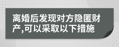 離婚后發(fā)現(xiàn)對方隱匿財產(chǎn),可以采取以下措施