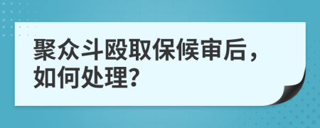 聚眾斗毆取保候?qū)徍螅绾翁幚恚?>
                </a>
            </div>
            <div   id=