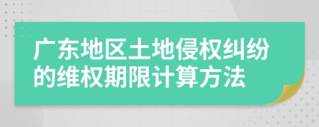 廣東地區(qū)土地侵權(quán)糾紛的維權(quán)期限計算方法