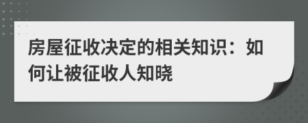 房屋征收決定的相關(guān)知識：如何讓被征收人知曉