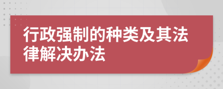 行政強制的種類及其法律解決辦法