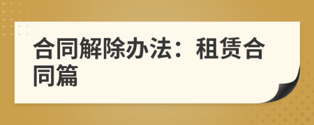 合同解除辦法：租賃合同篇