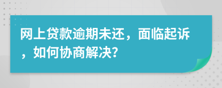 網(wǎng)上貸款逾期未還，面臨起訴，如何協(xié)商解決？