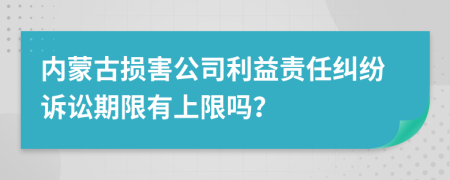 內(nèi)蒙古損害公司利益責(zé)任糾紛訴訟期限有上限嗎？