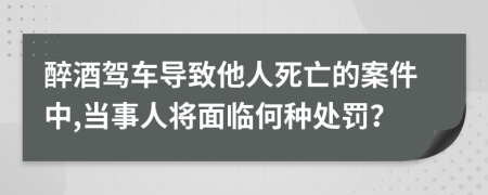醉酒駕車導致他人死亡的案件中,當事人將面臨何種處罰？