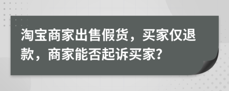 淘寶商家出售假貨，買家僅退款，商家能否起訴買家？
