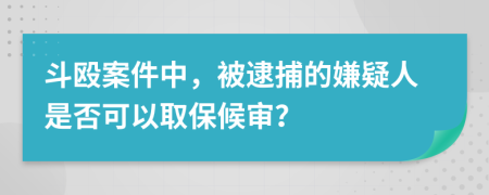 斗毆案件中，被逮捕的嫌疑人是否可以取保候審？
