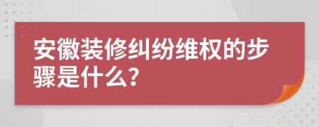 安徽裝修糾紛維權(quán)的步驟是什么？