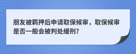朋友被羈押后申請取保候?qū)彛”：驅(qū)徥欠褚话銜慌刑幘徯蹋?>
                </a>
            </div>
            <div   id=