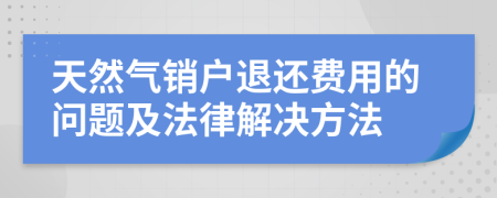 天然氣銷戶退還費(fèi)用的問題及法律解決方法