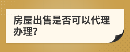 房屋出售是否可以代理辦理？