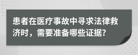 患者在醫(yī)療事故中尋求法律救濟(jì)時(shí)，需要準(zhǔn)備哪些證據(jù)？