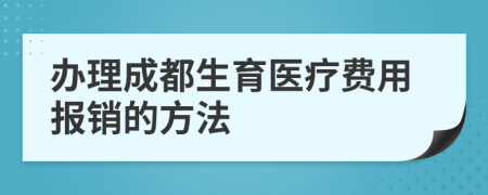 辦理成都生育醫(yī)療費用報銷的方法