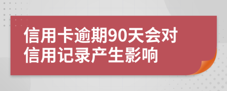 信用卡逾期90天會對信用記錄產(chǎn)生影響