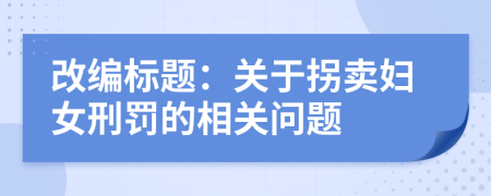 改編標(biāo)題：關(guān)于拐賣婦女刑罰的相關(guān)問題