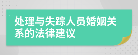 處理與失蹤人員婚姻關(guān)系的法律建議