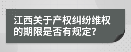 江西關(guān)于產(chǎn)權(quán)糾紛維權(quán)的期限是否有規(guī)定？